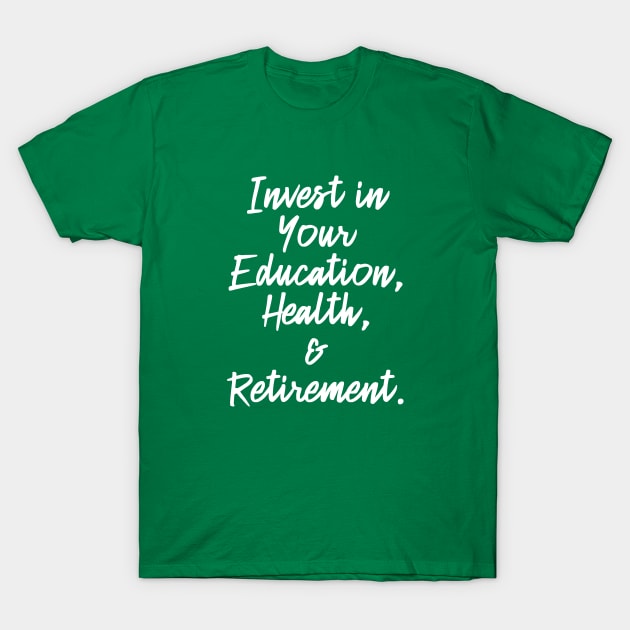 Invest in Your Education, Health and Retirement. | Personal Self | Development Growth | Discreet Wealth | Life Quotes | Green T-Shirt by Wintre2